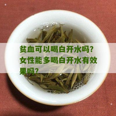 贫血可以喝白开水吗？女性能多喝白开水有效果吗？