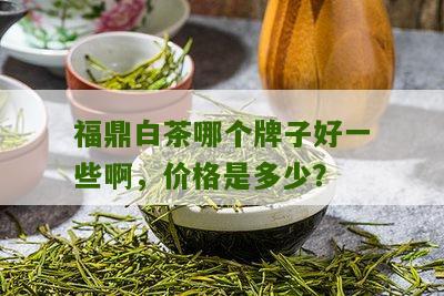 福鼎白茶哪个牌子好一些啊，价格是多少？