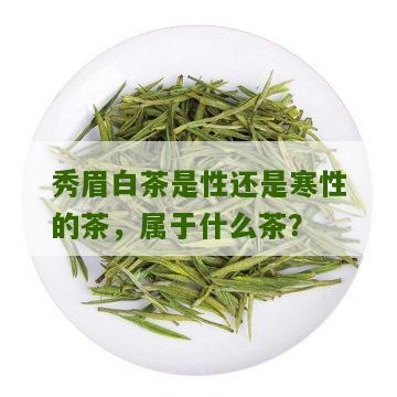 秀眉白茶是性还是寒性的茶，属于什么茶？