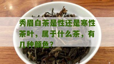 秀眉白茶是性还是寒性茶叶，属于什么茶，有几种颜色？