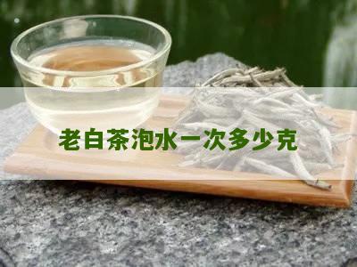 老白茶泡水一次多少克