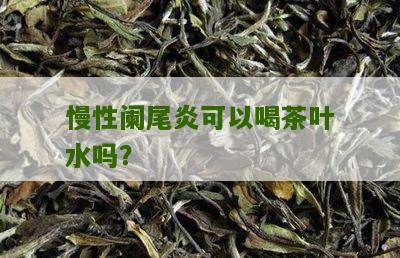 慢性阑尾炎可以喝茶叶水吗？