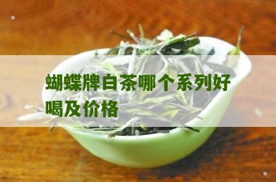 蝴蝶牌白茶哪个系列好喝及价格