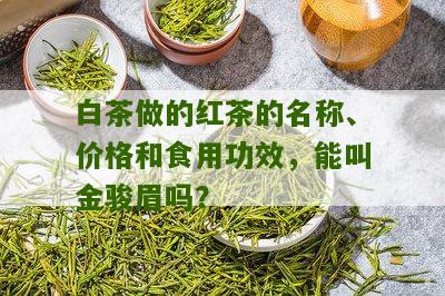 白茶做的红茶的名称、价格和食用功效，能叫金骏眉吗？