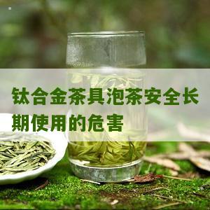 钛合金茶具泡茶安全长期使用的危害