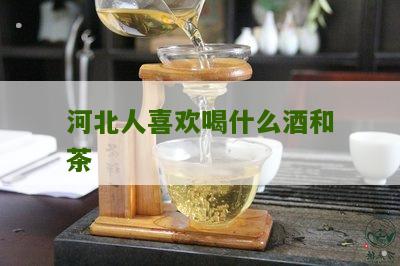 河北人喜欢喝什么酒和茶