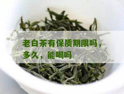 老白茶有保质期限吗，多久，能喝吗