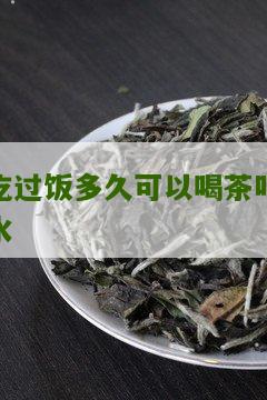 吃过饭多久可以喝茶叶水