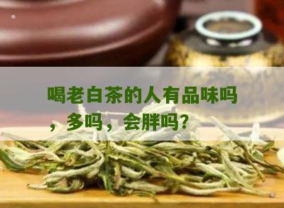 喝老白茶的人有品味吗，多吗，会胖吗？