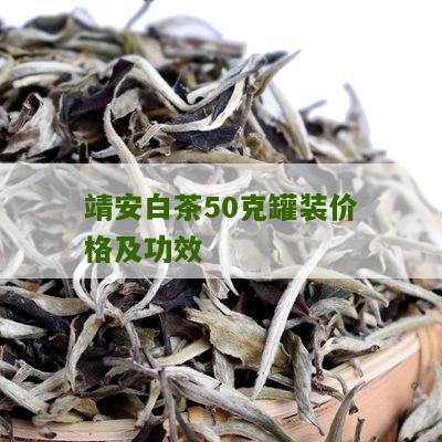 靖安白茶50克罐装价格及功效