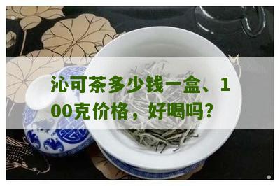 沁可茶多少钱一盒、100克价格，好喝吗？