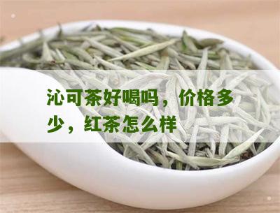 沁可茶好喝吗，价格多少，红茶怎么样