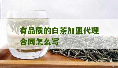 有品质的白茶加盟代理合同怎么写