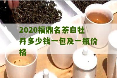 2020福鼎名茶白牡丹多少钱一包及一瓶价格