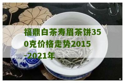 福鼎白茶寿眉茶饼350克价格走势2015-2021年