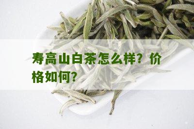 寿高山白茶怎么样？价格如何？