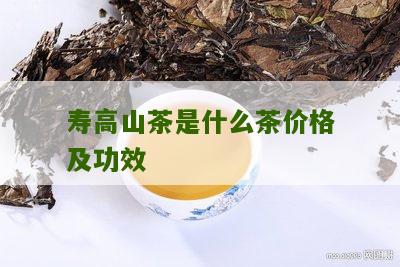 寿高山茶是什么茶价格及功效