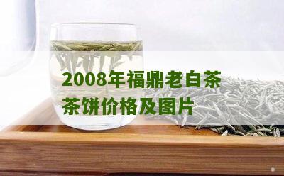 2008年福鼎老白茶茶饼价格及图片