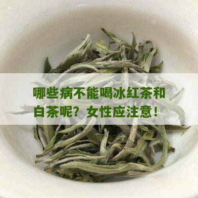 哪些病不能喝冰红茶和白茶呢？女性应注意！