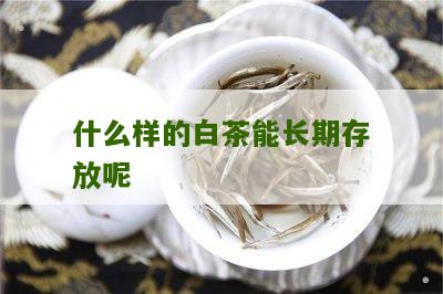 什么样的白茶能长期存放呢