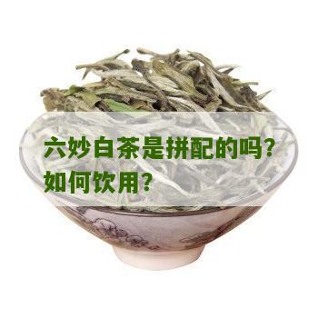 六妙白茶是拼配的吗？如何饮用？