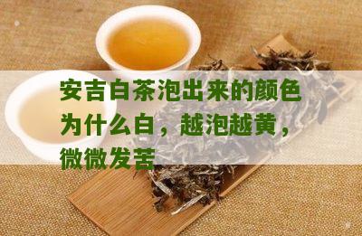 安吉白茶泡出来的颜色为什么白，越泡越黄，微微发苦