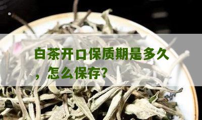 白茶开口保质期是多久，怎么保存？