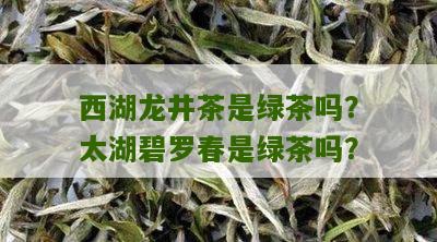 西湖龙井茶是绿茶吗？太湖碧罗春是绿茶吗？