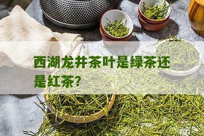 西湖龙井茶叶是绿茶还是红茶？