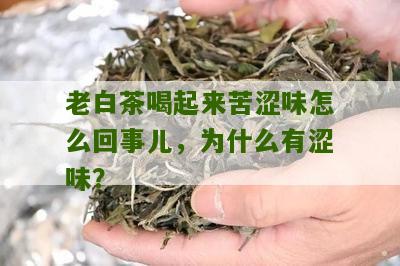 老白茶喝起来苦涩味怎么回事儿，为什么有涩味？