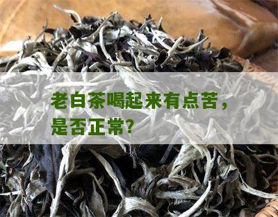 老白茶喝起来有点苦，是否正常？