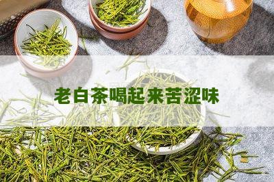 老白茶喝起来苦涩味