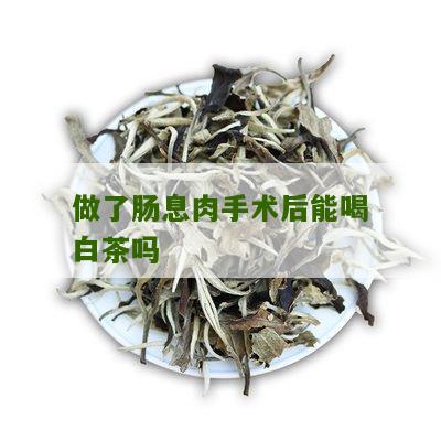 做了肠息肉手术后能喝白茶吗