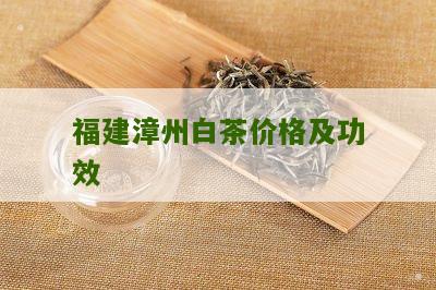 福建漳州白茶价格及功效