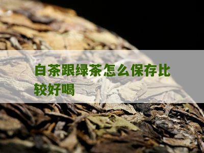 白茶跟绿茶怎么保存比较好喝