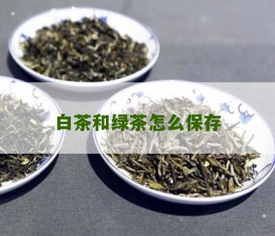 白茶和绿茶怎么保存