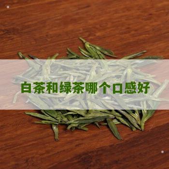 白茶和绿茶哪个口感好