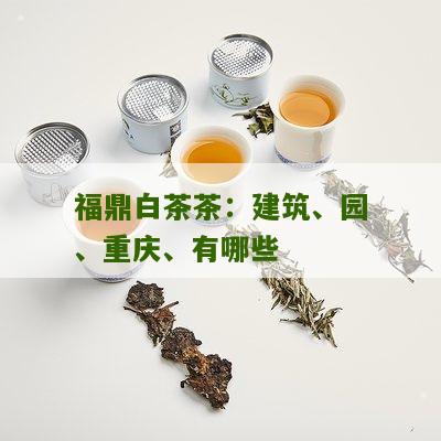 福鼎白茶茶：建筑、园、重庆、有哪些