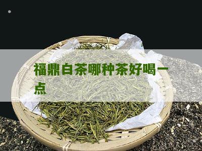 福鼎白茶哪种茶好喝一点