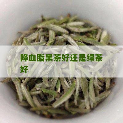 降血脂黑茶好还是绿茶好