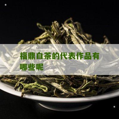 福鼎白茶的代表作品有哪些呢