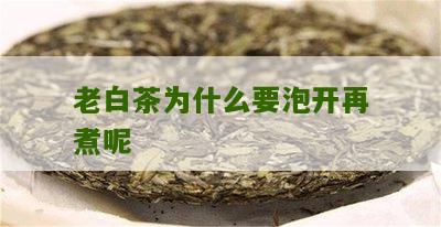 老白茶为什么要泡开再煮呢