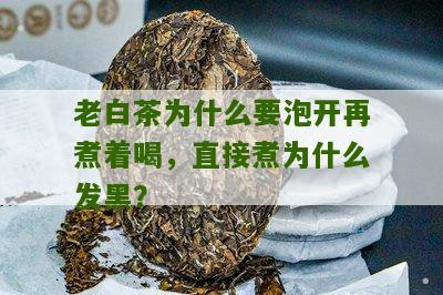 老白茶为什么要泡开再煮着喝，直接煮为什么发黑？