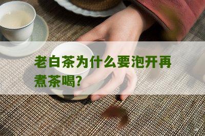 老白茶为什么要泡开再煮茶喝？