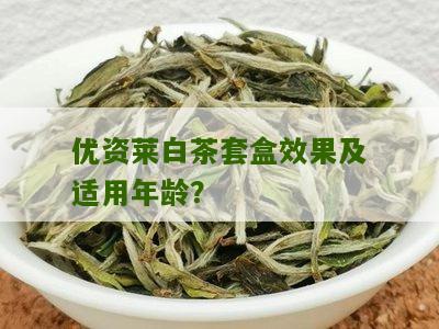 优资莱白茶套盒效果及适用年龄？