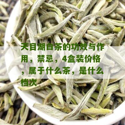 天目湖白茶的功效与作用，禁忌，4盒装价格，属于什么茶，是什么档次