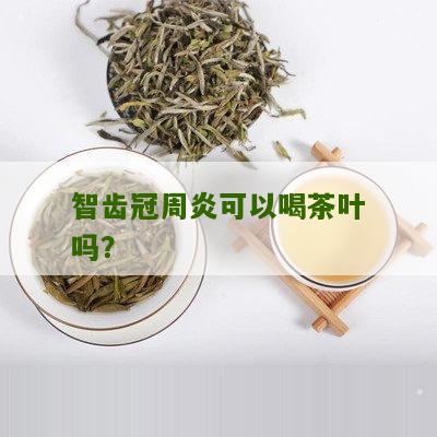 智齿冠周炎可以喝茶叶吗？