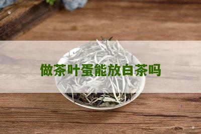 做茶叶蛋能放白茶吗