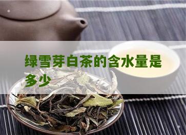 绿雪芽白茶的含水量是多少