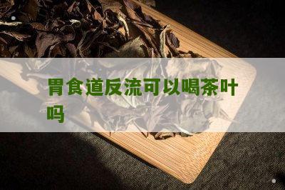 胃食道反流可以喝茶叶吗